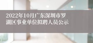 2022年10月广东深圳市罗湖区事业单位拟聘人员公示