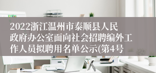 2022浙江温州市泰顺县人民政府办公室面向社会招聘编外工作人员拟聘用名单公示(第4号)