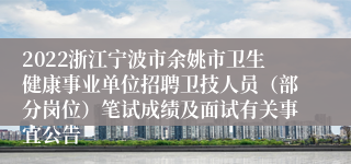 2022浙江宁波市余姚市卫生健康事业单位招聘卫技人员（部分岗位）笔试成绩及面试有关事宜公告