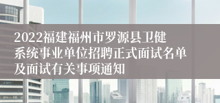 2022福建福州市罗源县卫健系统事业单位招聘正式面试名单及面试有关事项通知