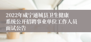 2022年咸宁通城县卫生健康系统公开招聘事业单位工作人员面试公告