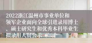2022浙江温州市事业单位和领军企业面向全球引进录用博士、硕士研究生和优秀本科毕业生拟录用人员公示（二十