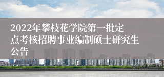 2022年攀枝花学院第一批定点考核招聘事业编制硕士研究生公告