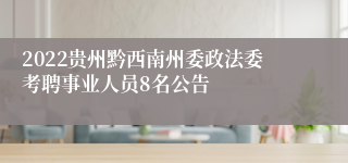 2022贵州黔西南州委政法委考聘事业人员8名公告