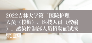 2022吉林大学第二医院护理人员（校编）、医技人员（校编）、感染控制部人员招聘面试成绩通知