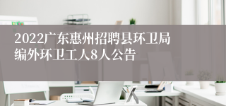 2022广东惠州招聘县环卫局编外环卫工人8人公告