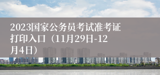 2023国家公务员考试准考证打印入口（11月29日-12月4日）
