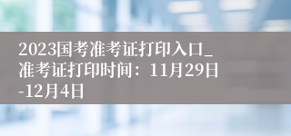 2023国考准考证打印入口_准考证打印时间：11月29日-12月4日