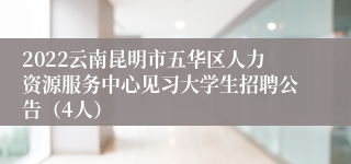 2022云南昆明市五华区人力资源服务中心见习大学生招聘公告（4人）