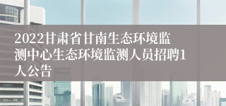 2022甘肃省甘南生态环境监测中心生态环境监测人员招聘1人公告