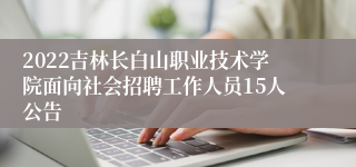 2022吉林长白山职业技术学院面向社会招聘工作人员15人公告