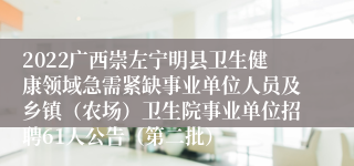 2022广西崇左宁明县卫生健康领域急需紧缺事业单位人员及乡镇（农场）卫生院事业单位招聘61人公告（第二批）
