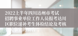 2022上半年四川达州市考试招聘事业单位工作人员报考达川区职位递补考生体检结论及考核有关事宜的公告