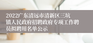 2022广东清远市清新区三坑镇人民政府招聘政府专项工作聘员拟聘用名单公示