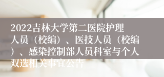 2022吉林大学第二医院护理人员（校编）、医技人员（校编）、感染控制部人员科室与个人双选相关事宜公告