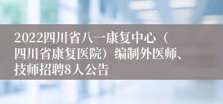 2022四川省八一康复中心（四川省康复医院）编制外医师、技师招聘8人公告