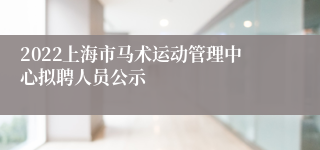 2022上海市马术运动管理中心拟聘人员公示