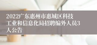 2022广东惠州市惠城区科技工业和信息化局招聘编外人员3人公告