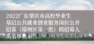 2022广东肇庆市高校毕业生基层公共就业创业服务岗位公开招募（端州区第一批）拟招募人员名单公示