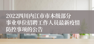 2022四川内江市市本级部分事业单位招聘工作人员最新疫情防控事项的公告