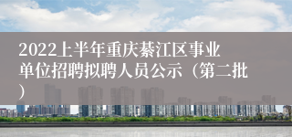 2022上半年重庆綦江区事业单位招聘拟聘人员公示（第二批）
