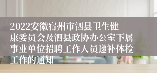 2022安徽宿州市泗县卫生健康委员会及泗县政协办公室下属事业单位招聘工作人员递补体检工作的通知