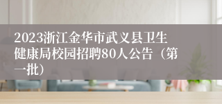 2023浙江金华市武义县卫生健康局校园招聘80人公告（第一批）