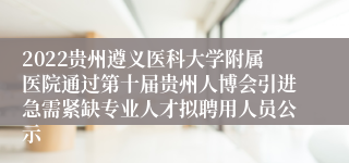 2022贵州遵义医科大学附属医院通过第十届贵州人博会引进急需紧缺专业人才拟聘用人员公示