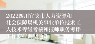 2022四川宜宾市人力资源和社会保障局机关事业单位技术工人技术等级考核和技师职务考评工作安排调整通知