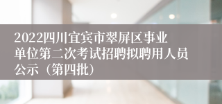 2022四川宜宾市翠屏区事业单位第二次考试招聘拟聘用人员公示（第四批）