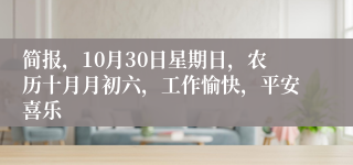 简报，10月30日星期日，农历十月月初六，工作愉快，平安喜乐