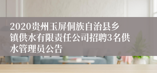 2020贵州玉屏侗族自治县乡镇供水有限责任公司招聘3名供水管理员公告