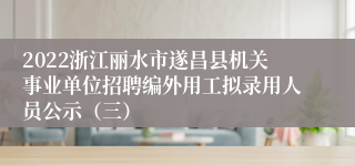 2022浙江丽水市遂昌县机关事业单位招聘编外用工拟录用人员公示（三）