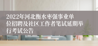 2022年河北衡水枣强事业单位招聘及社区工作者笔试延期举行考试公告