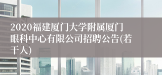 2020福建厦门大学附属厦门眼科中心有限公司招聘公告(若干人)