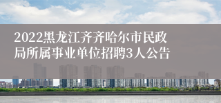 2022黑龙江齐齐哈尔市民政局所属事业单位招聘3人公告