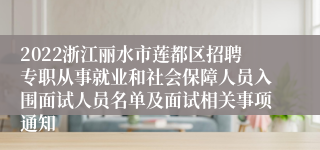 2022浙江丽水市莲都区招聘专职从事就业和社会保障人员入围面试人员名单及面试相关事项通知