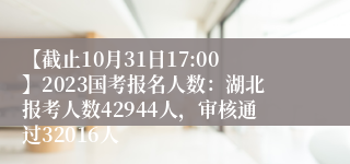 【截止10月31日17:00】2023国考报名人数：湖北报考人数42944人，审核通过32016人