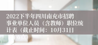 2022下半年四川南充市招聘事业单位人员（含教师）职位统计表（截止时间：10月31日下午6点）