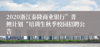 2020浙江泰隆商业银行”菁鲤计划“培训生秋季校园招聘公告