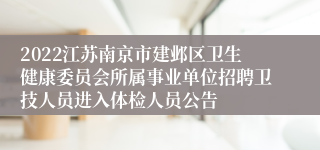 2022江苏南京市建邺区卫生健康委员会所属事业单位招聘卫技人员进入体检人员公告