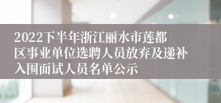 2022下半年浙江丽水市莲都区事业单位选聘人员放弃及递补入围面试人员名单公示