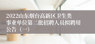 2022山东烟台高新区卫生类事业单位第二批招聘人员拟聘用公告（一）