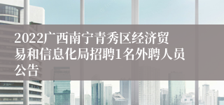 2022广西南宁青秀区经济贸易和信息化局招聘1名外聘人员公告