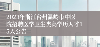 2023年浙江台州温岭市中医院招聘医学卫生类高学历人才15人公告