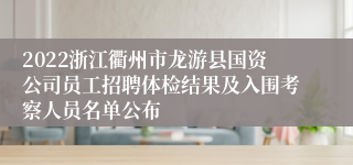 2022浙江衢州市龙游县国资公司员工招聘体检结果及入围考察人员名单公布