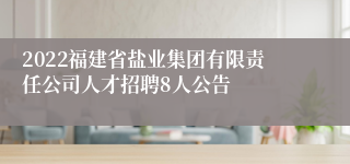 2022福建省盐业集团有限责任公司人才招聘8人公告