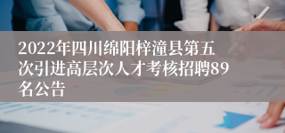 2022年四川绵阳梓潼县第五次引进高层次人才考核招聘89名公告