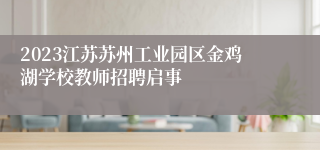 2023江苏苏州工业园区金鸡湖学校教师招聘启事