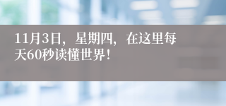 11月3日，星期四，在这里每天60秒读懂世界！